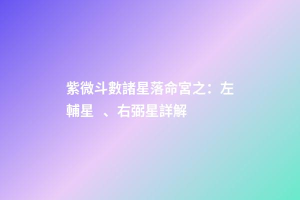 紫微斗數諸星落命宮之：左輔星、右弼星詳解